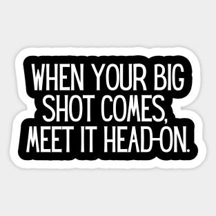 When your big shot comes, meet it head-on. Sticker